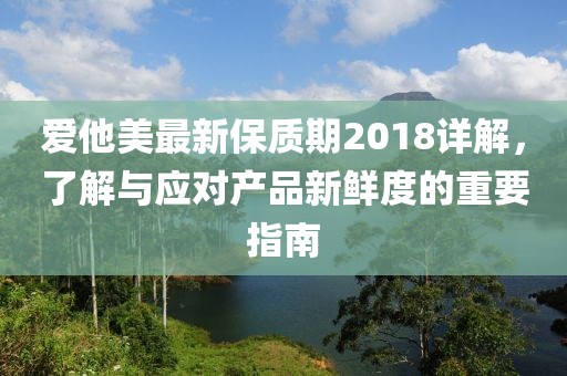 爱他美最新保质期2018详解，了解与应对产品新鲜度的重要指南