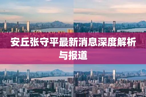 安丘张守平最新消息深度解析与报道
