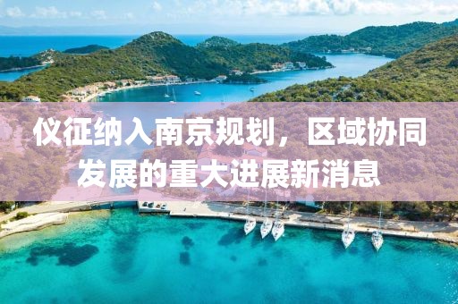 仪征纳入南京规划，区域协同发展的重大进展新消息