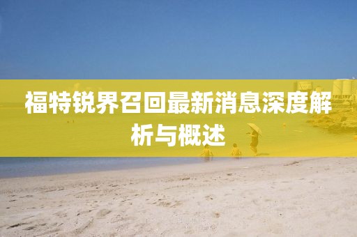 福特锐界召回最新消息深度解析与概述