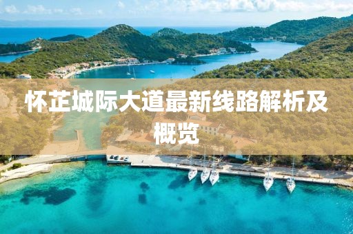 怀芷城际大道最新线路解析及概览