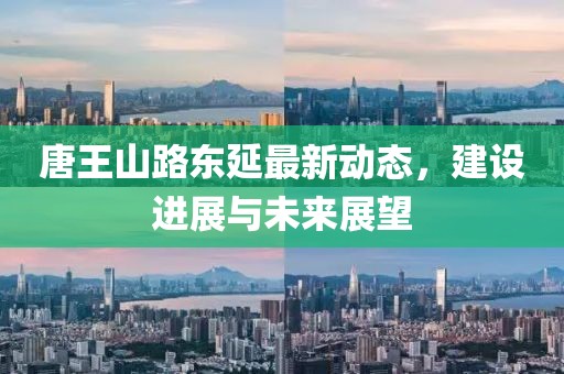 唐王山路东延最新动态，建设进展与未来展望
