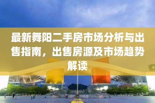 最新舞阳二手房市场分析与出售指南，出售房源及市场趋势解读