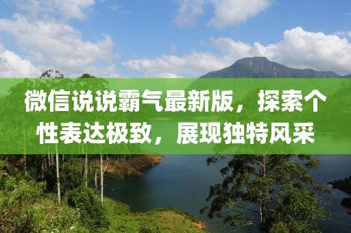 微信说说霸气最新版，探索个性表达极致，展现独特风采