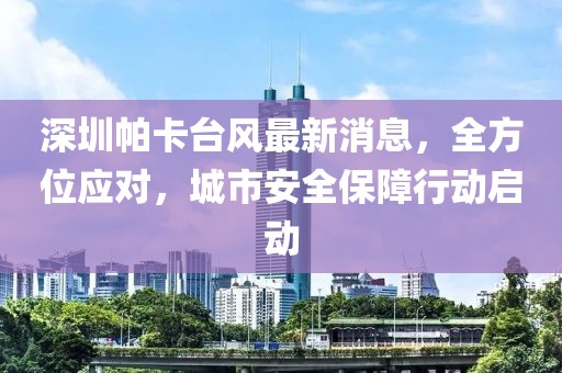 深圳帕卡台风最新消息，全方位应对，城市安全保障行动启动