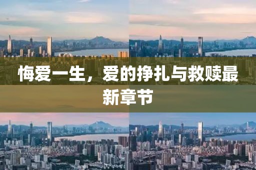 悔爱一生，爱的挣扎与救赎最新章节