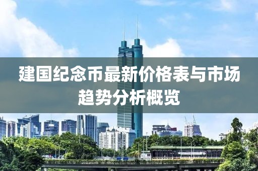 建国纪念币最新价格表与市场趋势分析概览