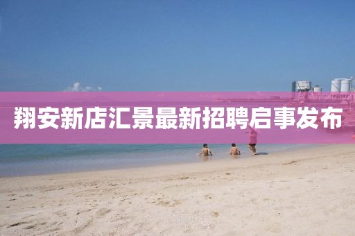 翔安新店汇景最新招聘启事发布
