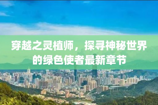 穿越之灵植师，探寻神秘世界的绿色使者最新章节