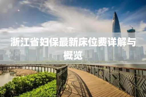 浙江省妇保最新床位费详解与概览