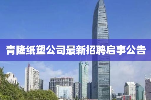 青隆纸塑公司最新招聘启事公告