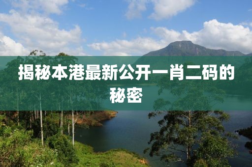 揭秘本港最新公开一肖二码的秘密