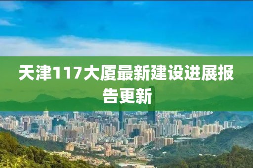 天津117大厦最新建设进展报告更新
