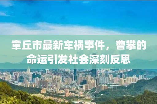 章丘市最新车祸事件，曹攀的命运引发社会深刻反思