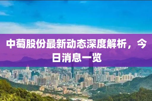 中萄股份最新动态深度解析，今日消息一览