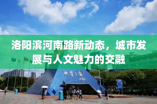 洛阳滨河南路新动态，城市发展与人文魅力的交融