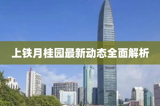 上铁月桂园最新动态全面解析