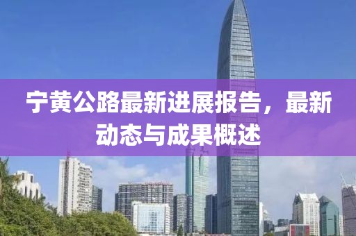 宁黄公路最新进展报告，最新动态与成果概述