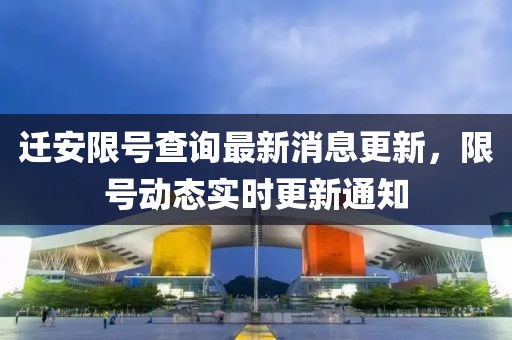 迁安限号查询最新消息更新，限号动态实时更新通知