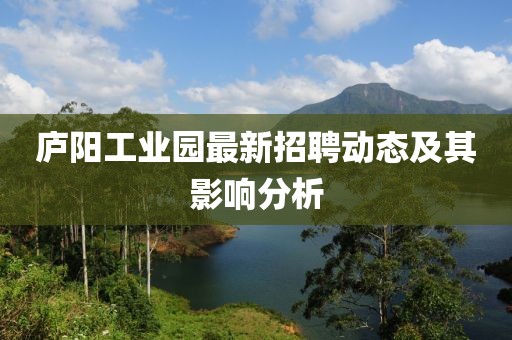 庐阳工业园最新招聘动态及其影响分析