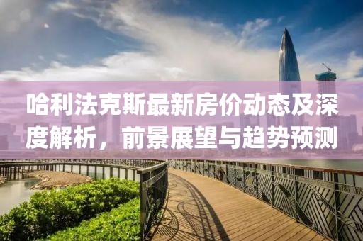 哈利法克斯最新房价动态及深度解析，前景展望与趋势预测