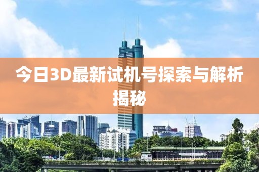 今日3D最新试机号探索与解析揭秘