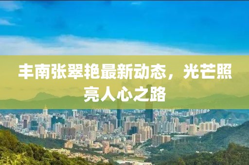 丰南张翠艳最新动态，光芒照亮人心之路
