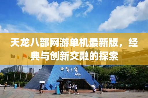天龙八部网游单机最新版，经典与创新交融的探索