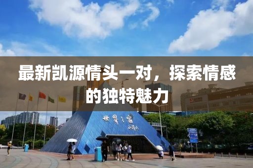 最新凯源情头一对，探索情感的独特魅力