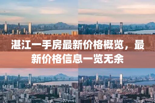 湛江一手房最新价格概览，最新价格信息一览无余