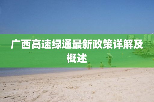 广西高速绿通最新政策详解及概述