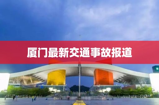 厦门最新交通事故报道