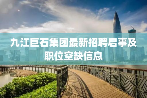 九江巨石集团最新招聘启事及职位空缺信息