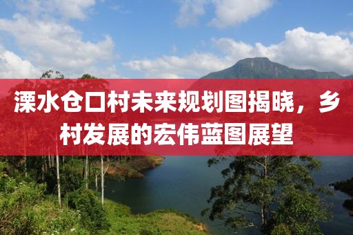 溧水仓口村未来规划图揭晓，乡村发展的宏伟蓝图展望