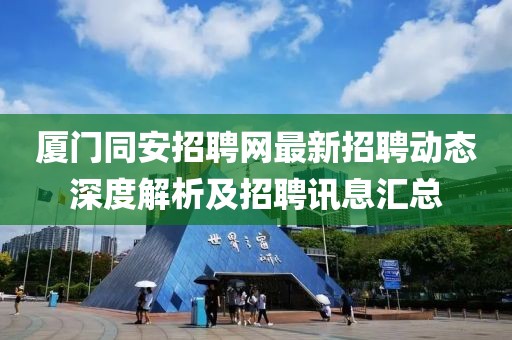 厦门同安招聘网最新招聘动态深度解析及招聘讯息汇总