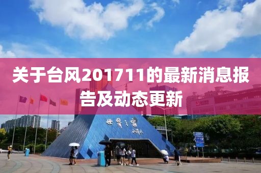 关于台风201711的最新消息报告及动态更新