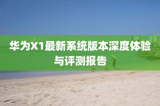 华为X1最新系统版本深度体验与评测报告
