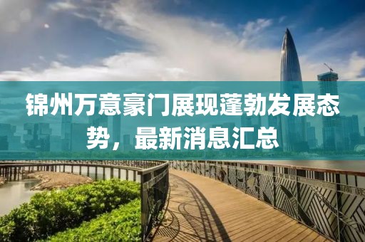 锦州万意豪门展现蓬勃发展态势，最新消息汇总