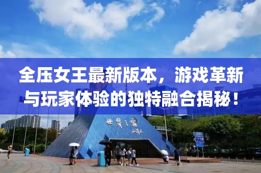 全压女王最新版本，游戏革新与玩家体验的独特融合揭秘！
