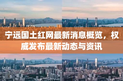 宁远国土红网最新消息概览，权威发布最新动态与资讯