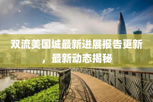 双流美国城最新进展报告更新，最新动态揭秘