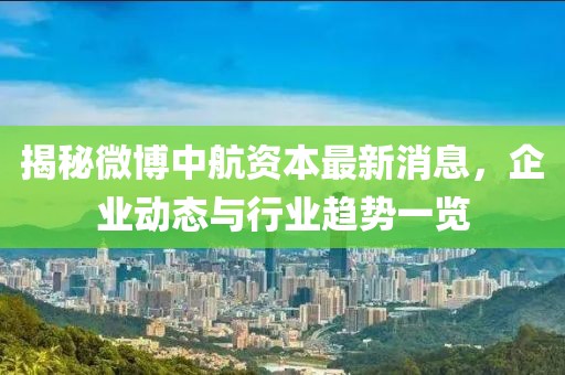 揭秘微博中航资本最新消息，企业动态与行业趋势一览