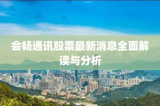 会畅通讯股票最新消息全面解读与分析
