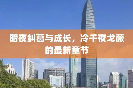 暗夜纠葛与成长，冷千夜戈薇的最新章节
