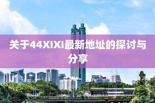 关于44XIXI最新地址的探讨与分享