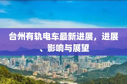 台州有轨电车最新进展，进展、影响与展望