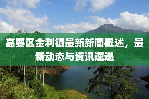 高要区金利镇最新新闻概述，最新动态与资讯速递