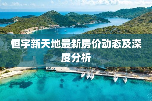 恒宇新天地最新房价动态及深度分析