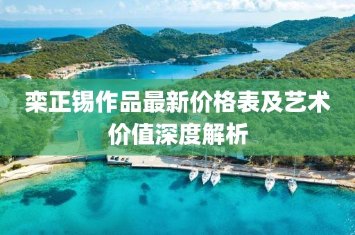 栾正锡作品最新价格表及艺术价值深度解析