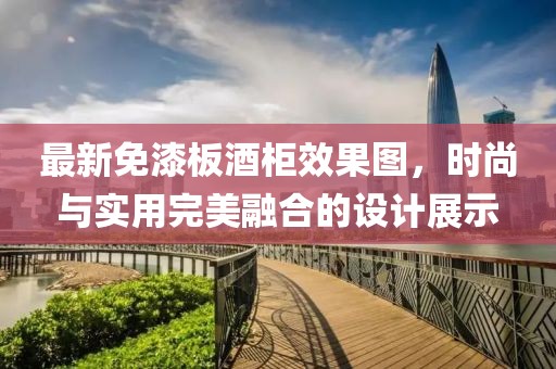 最新免漆板酒柜效果图，时尚与实用完美融合的设计展示